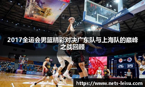 2017全运会男篮精彩对决广东队与上海队的巅峰之战回顾