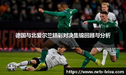 德国与北爱尔兰精彩对决集锦回顾与分析