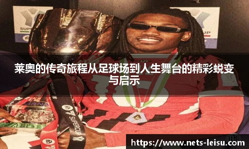 莱奥的传奇旅程从足球场到人生舞台的精彩蜕变与启示