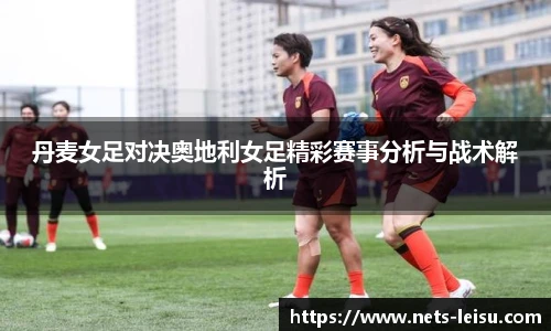 丹麦女足对决奥地利女足精彩赛事分析与战术解析