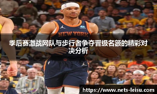 季后赛激战网队与步行者争夺晋级名额的精彩对决分析