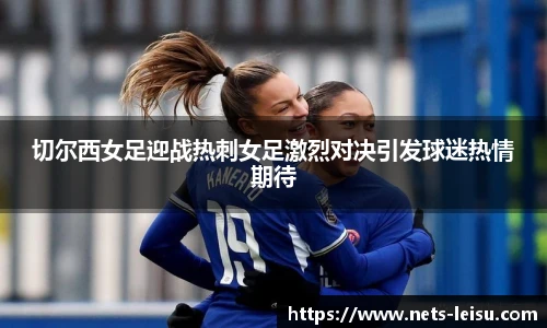 切尔西女足迎战热刺女足激烈对决引发球迷热情期待
