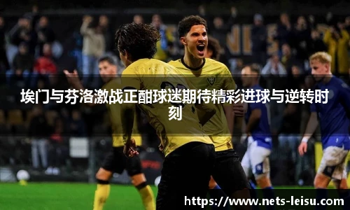 埃门与芬洛激战正酣球迷期待精彩进球与逆转时刻