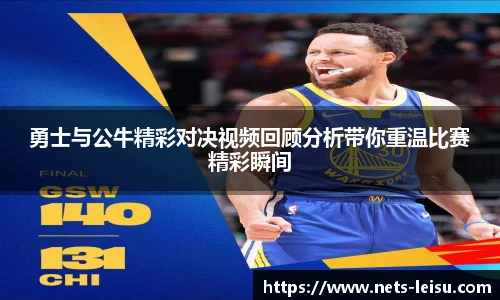 勇士与公牛精彩对决视频回顾分析带你重温比赛精彩瞬间