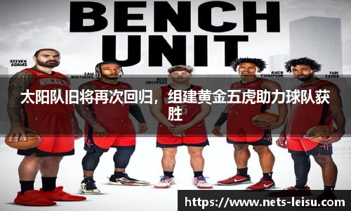 太阳队旧将再次回归，组建黄金五虎助力球队获胜