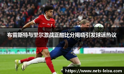 布雷斯特与里尔激战正酣比分揭晓引发球迷热议