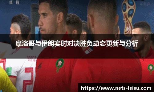 摩洛哥与伊朗实时对决胜负动态更新与分析