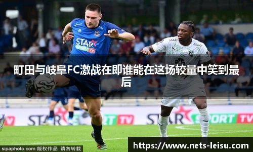 町田与岐阜FC激战在即谁能在这场较量中笑到最后