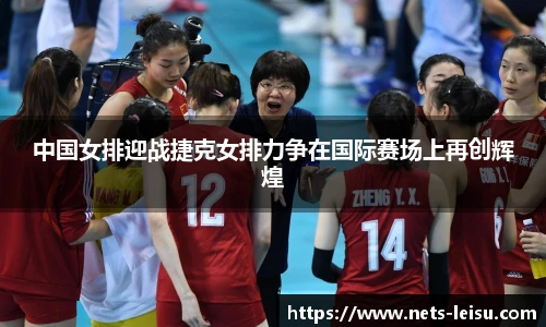 中国女排迎战捷克女排力争在国际赛场上再创辉煌