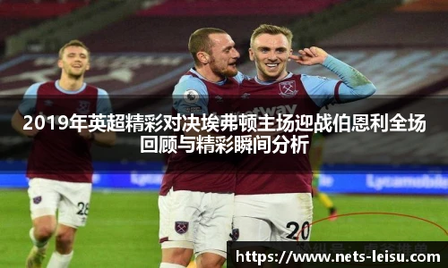 2019年英超精彩对决埃弗顿主场迎战伯恩利全场回顾与精彩瞬间分析