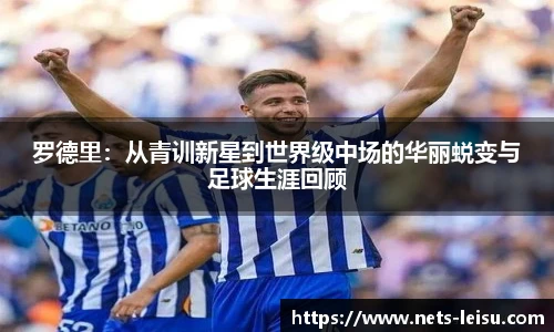 罗德里：从青训新星到世界级中场的华丽蜕变与足球生涯回顾